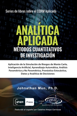 ANALÍTICA APLICADA - Métodos Cuantitativos de Investigación: Aplicación de la Simulación de Riesgos de Monte Carlo, Opciones Reales Estratégicas, Pron - Johnathan Mun