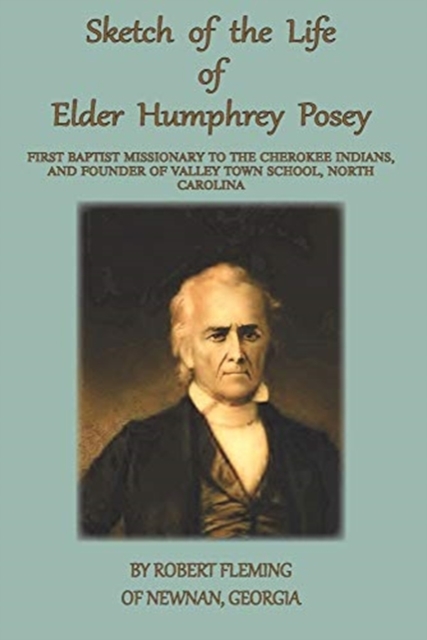 A Sketch of the LIfe of Elder Humphrey Posey: First Baptist Missionary to the Cherokee Indians - Robert Fleming