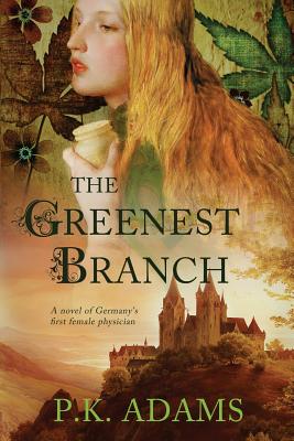 The Greenest Branch: A Novel of Germany's First Female Physician - P. K. Adams