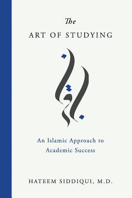 The Art of Studying: An Islamic Approach to Academic Success - Hateem Siddiqui