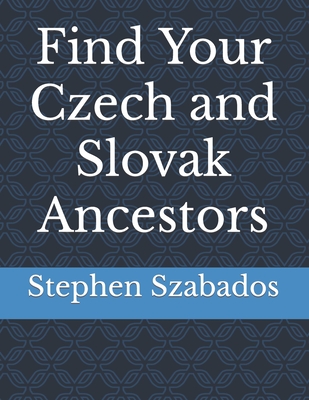 Find Your Czech and Slovak Ancestors - Stephen Szabados