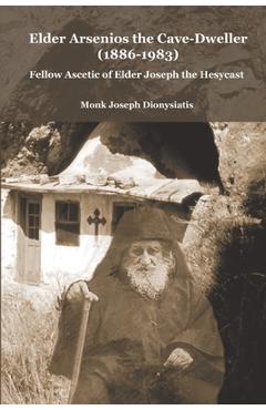 Coperta cărții 'Elder Arsenios the Cave - dweller (1886 - 1983): Fellow ascetic of Elder Joseph the Hesychast - Monk Joseph Dionysiatis'