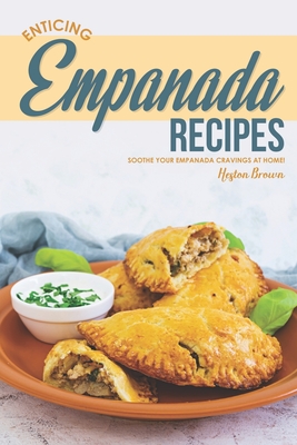 Enticing Empanada Recipes: Soothe Your Empanada Cravings at Home! - Heston Brown