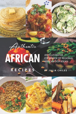 Authentic African Recipes: An Illustrated Cookbook of Regional African Dish Ideas! - Julia Chiles