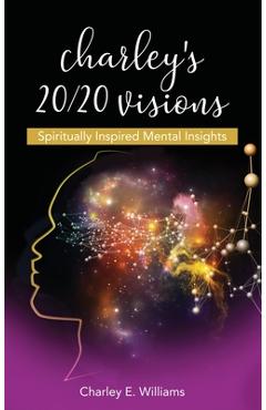 Coperta cărții 'Charley's 20/20 Visions: Spiritually Inspired Mental Insights - Charley E. Williams'