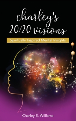 Charley's 20/20 Visions: Spiritually Inspired Mental Insights - Charley E. Williams