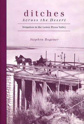 Coperta cărții 'Ditches Across the Desert: Irrigation in the Lower Pecos Valley - Stephen D. Bogener'