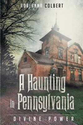 A Haunting In Pennsylvania: Divine Power - Aurianna Colbert