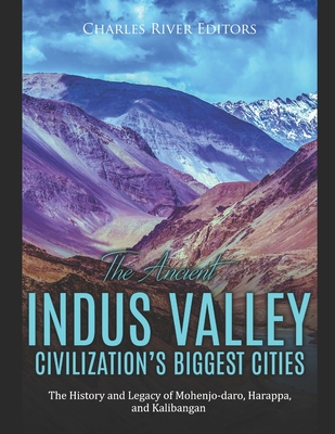 The Ancient Indus Valley Civilization's Biggest Cities: The History and Legacy of Mohenjo-daro, Harappa, and Kalibangan - Charles River