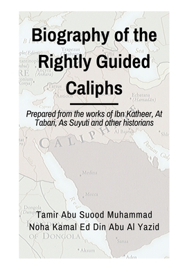 Biographies of the Rightly Guided Caliphs: Prepared from the works of ibn Katheer, At Tabari, As Suyuti and other historians - Noha Kamal Ed Din Abu Al-yazid