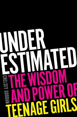 Underestimated: The Wisdom and Power of Teenage Girls - Chelsey Goodan