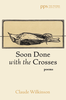 Soon Done with the Crosses: Poems - Claude Wilkinson