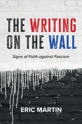 The Writing on the Wall: Signs of Faith Against Fascism - Eric Martin
