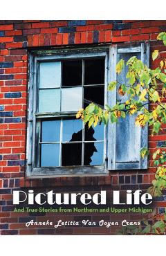 Coperta cărții 'Pictured Life: And True Stories from Northern and Upper Michigan - Anneke Letitia Van Ooyen Crans'