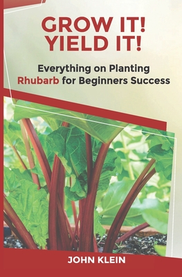 Grow It! Yield It!: Everything on Growing Rhubarb for Beginner's Success - Melissa Caudle