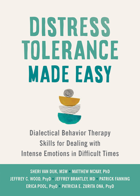 Distress Tolerance Made Easy: Dialectical Behavior Therapy Skills for Dealing with Intense Emotions in Difficult Times - Sheri Van Dijk