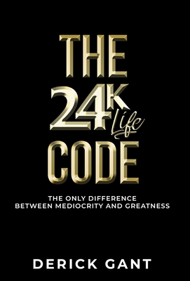 The 24k Life Code: The only difference between mediocrity and GREATNESS - Derick Gant