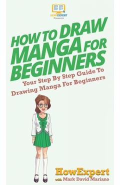 Coperta cărții 'How To Draw Manga For Beginners: Your Step By Step Guide To Drawing Manga For Beginners - Howexpert'