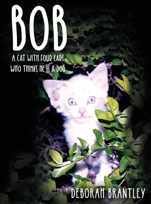 Bob: A Cat with Four Ears Who Thinks He Is a Dog - Deborah Brantley