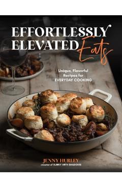 Coperta cărții 'Effortlessly Elevated Eats: Unique, Flavorful Recipes for Everyday Cooking - Jenny Hurley'