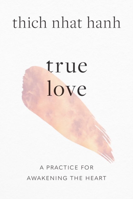 True Love: A Practice for Awakening the Heart - Thich Nhat Hanh