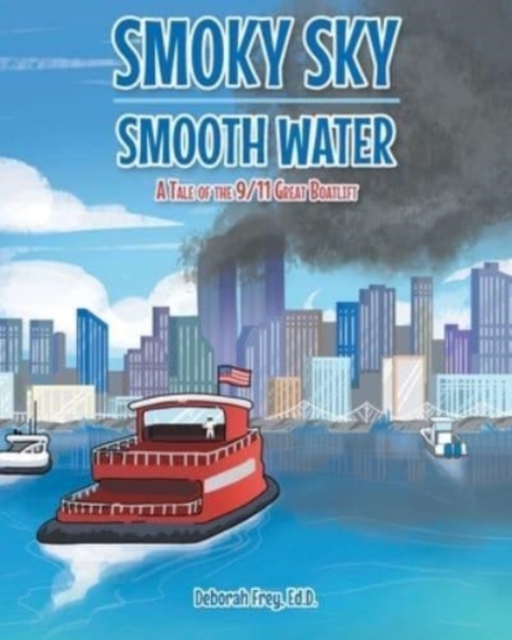 Smoky Sky Smooth Water: A Tale of the 9/11 Great Boatlift - Deborah Frey Ed D.