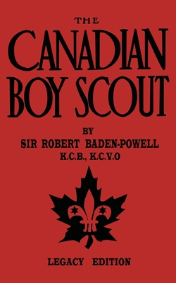 The Canadian Boy Scout (Legacy Edition): The First 1911 Handbook For Scouts In Canada - Robert Baden-powell