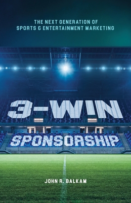 3-Win Sponsorship: The Next Generation of Sports and Entertainment Marketing - John R. Balkam