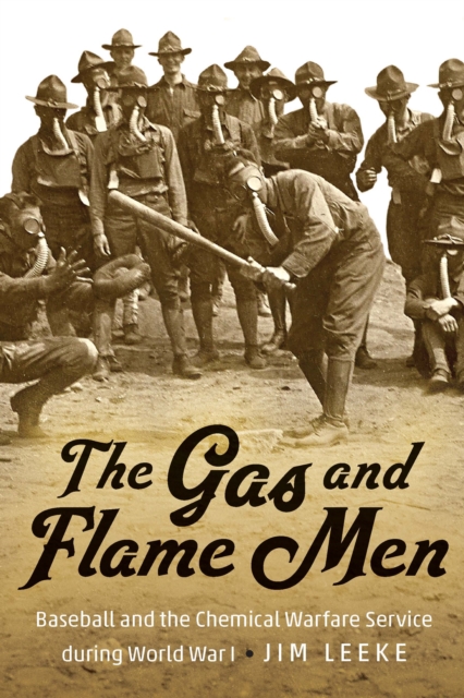 The Gas and Flame Men: Baseball and the Chemical Warfare Service During World War I - Jim Leeke
