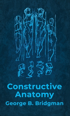 Constructive Anatomy: Includes Nearly 500 Illustrations Hardcover: Includes Nearly 500 Illustrations by George B. Bridgman Hardcover - George B Bridgman