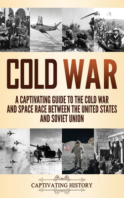 Cold War: A Captivating Guide to the Cold War and Space Race Between the United States and Soviet Union - Captivat History