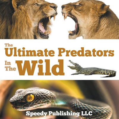 The Ultimate Predators In The Wild - Speedy Publishing Llc
