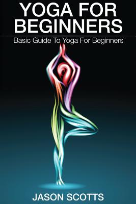 Yoga for Beginners: Basic Guide to Yoga for Beginners - Jason Scotts