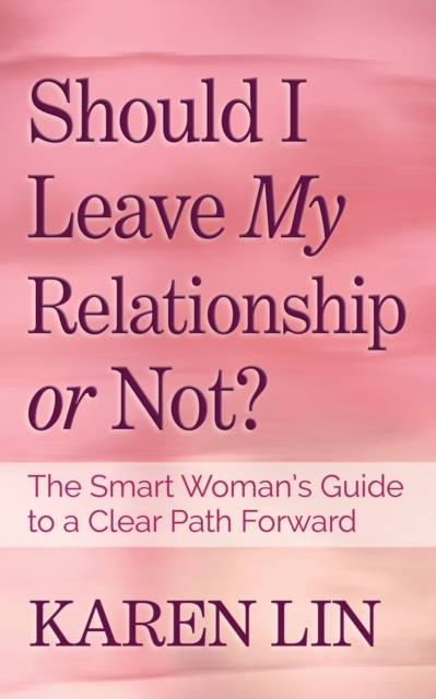 Should I Leave My Relationship or Not?: The Smart Woman's Guide to a Clear Path Forward - Karen Lin