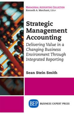 Coperta cărții 'Strategic Management Accounting: Delivering Value in a Changing Business Environment Through Integrated Reporting -'