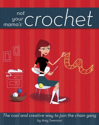 Coperta cărții 'Not Your Mama's Crochet: The Cool and Creative Way to Join the Chain Gang - Amy Swenson'