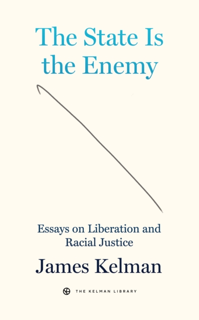 The State Is the Enemy: Essays on Liberation and Racial Justice - James Kelman