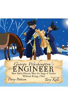 George Washington's Engineer: How Rufus Putnam Won the Siege of Boston without Firing a Shot - Darcy Pattison