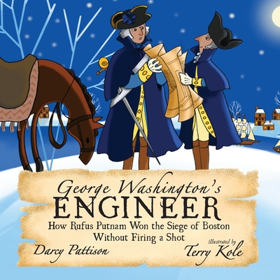 George Washington's Engineer: How Rufus Putnam Won the Siege of Boston without Firing a Shot - Darcy Pattison