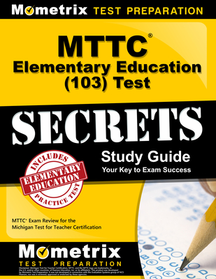 MTTC Elementary Education (103) Test Secrets Study Guide: MTTC Exam Review for the Michigan Test for Teacher Certification - Mometrix Michigan Teacher Certification