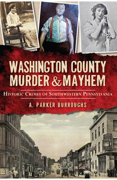 Coperta cărții 'Washington County Murder & Mayhem:: Historic Crimes of Southwestern Pennsylvania - A. Parker Burroughs'