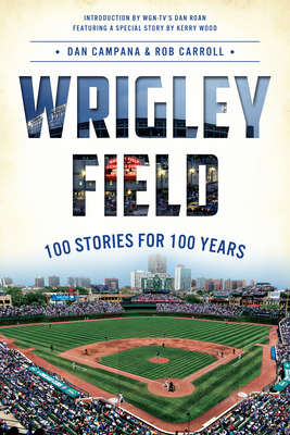 Wrigley Field: 100 Stories for 100 Years - Dan Campana