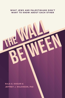 The Wall Between: What Jews and Palestinians Don't Want to Know about Each Other - Raja Khouri