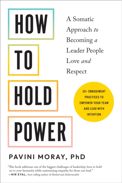 How to Hold Power: A Somatic Approach to Becoming a Leader People Love and Respect--30+ Embodiment Practices to Empower Your Team and Lea - Pavini Moray