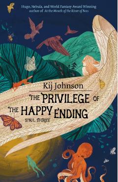 The Privilege of the Happy Ending: Small, Medium, and Large Stories - Kij Johnson