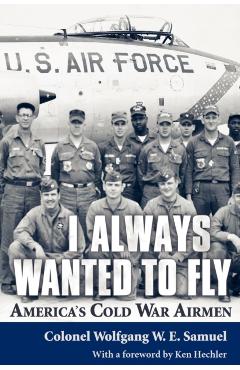 I Always Wanted to Fly: America S Cold War Airmen - Wolfgang W. E. Samuel