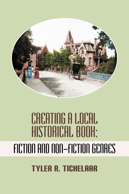 Creating a Local Historical Book: Fiction and Non-Fiction Genres - Tyler R. Tichelaar