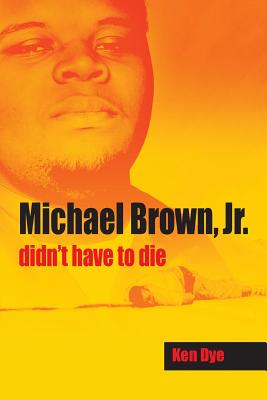 Michael Brown, Jr. Didn't Have to Die - Ken Dye