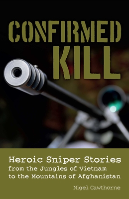 Confirmed Kill: Heroic Sniper Stories from the Jungles of Vietnam to the Mountains of Afghanistan - Nigel Cawthorne
