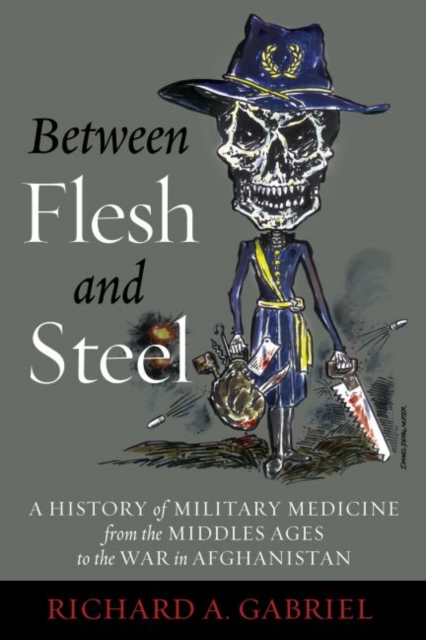 Between Flesh and Steel: A History of Military Medicine from the Middle Ages to the War in Afghanistan - Richard A. Gabriel